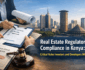 Real Estate Regulatory Compliance in Kenya: Critical Rules Investors and Developers Miss